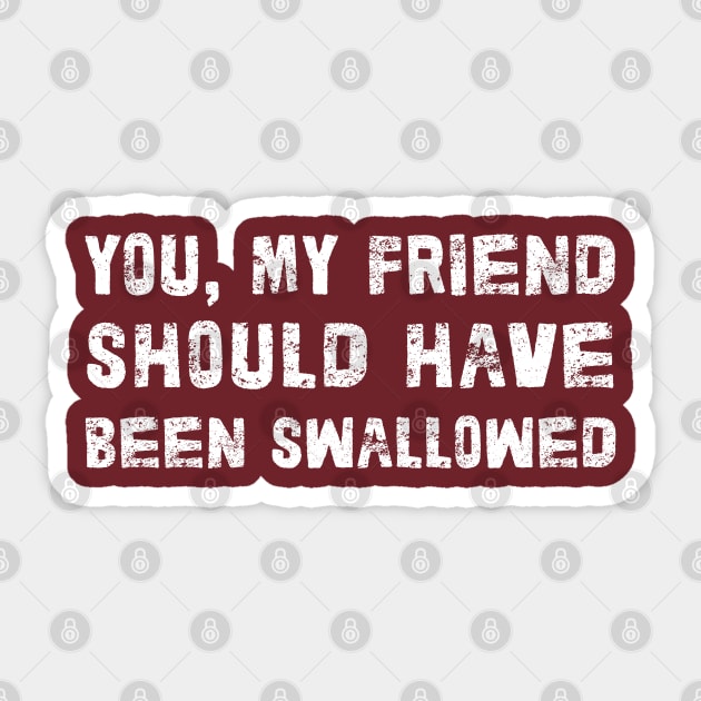 You, My Friend Should Have Been Swallowed Sticker by DankFutura